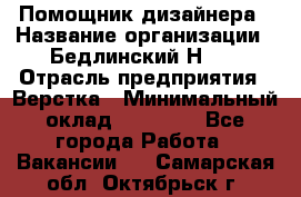 Помощник дизайнера › Название организации ­ Бедлинский Н.C. › Отрасль предприятия ­ Верстка › Минимальный оклад ­ 19 000 - Все города Работа » Вакансии   . Самарская обл.,Октябрьск г.